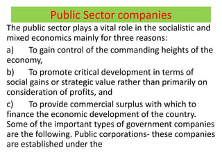 Public Sector companies
The public sector plays a vital role in the socialistic and
mixed economics mainly for three reaso...