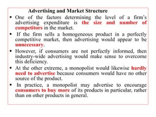 Advertising and Market Structure
 One of the factors determining the level of a firm’s
advertising expenditure is the siz...