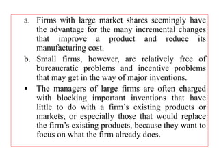 a. Firms with large market shares seemingly have
the advantage for the many incremental changes
that improve a product and...
