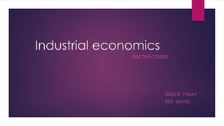 Industrial economics
ELECTIVE COURSE
DESH D. YADAV
ECE, SMVDU
 