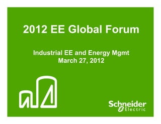 2012 EE Global Forum

 Industrial EE and Energy Mgmt
         March 27, 2012
 