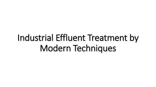 Industrial Effluent Treatment by
Modern Techniques
 