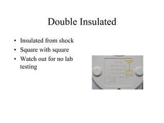 Double Insulated
• Insulated from shock
• Square with square
• Watch out for no lab
testing
 