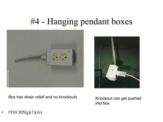 #4 - Hanging pendant boxes
• 1910.305(g)(1)(iii)
Box has strain relief and no knockouts Knockout can get pushed
into box
 