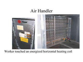 Air Handler
Worker touched an energized horizontal heating coil
 