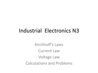 Industrial Electronics N3
Kirchhoff’s Laws
Current Law
Voltage Law
Calculations and Problems
 