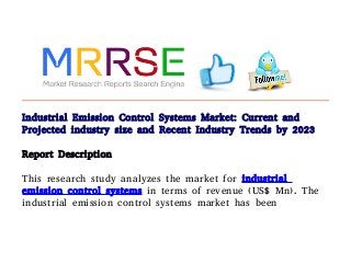 Industrial Emission Control Systems Market: Current and
Projected industry size and Recent Industry Trends by 2023
Report Description
This research study analyzes the market for industrial
emission control systems in terms of revenue (US$ Mn). The
industrial emission control systems market has been
 