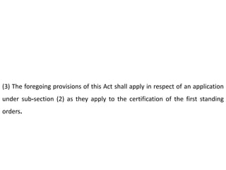 (3) The foregoing provisions of this Act shall apply in respect of an application
under sub-section (2) as they apply to the certification of the first standing
orders.
 