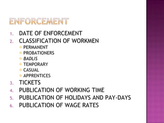 DATE OF ENFORCEMENT CLASSIFICATION OF WORKMEN PERMANENT PROBATIONERS BADLIS TEMPORARY CASUAL APPRENTICES TICKETS PUBLICATION OF WORKING TIME PUBLICATION OF HOLIDAYS AND PAY-DAYS PUBLICATION OF WAGE RATES 