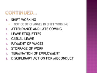 SHIFT WORKING NOTICE OF CHANGES IN SHIFT WORKING ATTENDANCE AND LATE COMING LEAVE ETIQUETTES CASUAL LEAVE PAYMENT OF WAGES STOPPAGE OF WORK TERMINATION OF EMPLOYMENT DISCIPLINARY ACTION FOR MISCONDUCT 