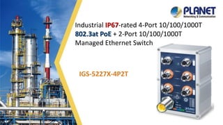 1
Industrial IP67-rated 4-Port 10/100/1000T
802.3at PoE + 2-Port 10/100/1000T
Managed Ethernet Switch
IGS-5227X-4P2T
 