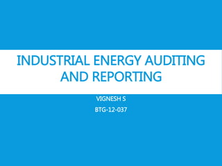 INDUSTRIAL ENERGY AUDITING
AND REPORTING
VIGNESH S
BTG-12-037
 
