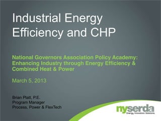 Industrial Energy
Efficiency and CHP
National Governors Association Policy Academy:
Enhancing Industry through Energy Efficiency &
Combined Heat & Power
March 5, 2013
Brian Platt, P.E.
Program Manager
Process, Power & FlexTech
 
