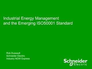 Industrial Energy Management
and the Emerging ISO50001 Standard




 Rob Dussault
 Schneider Electric
 Industry NOW Express
 
