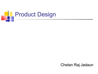 Product Design
Chetan Raj Jadaun
 