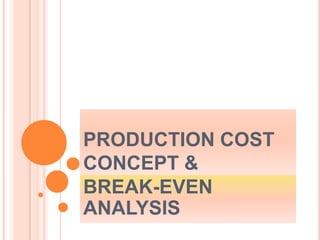 PRODUCTION COST
CONCEPT &
BREAK-EVEN
ANALYSIS
 