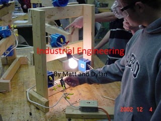Industrial Engineering By Matt and Dylan 