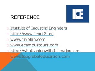 Institute of IndustrialEngineers
http://www.iienet2.org
www.myplan.com
www.ecampustours.com
http://whatcanidowiththismajor.com
www.topglobaleducation.com
REFERENCE
 