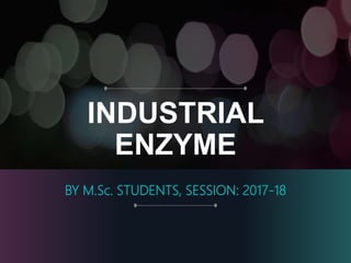 INDUSTRIAL
ENZYME
BY M.Sc. STUDENTS, SESSION: 2017-18
 