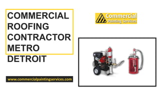 COMMERCIAL
ROOFING
CONTRACTOR
METRO
DETROIT
www.commercialpaintingservices.com
 