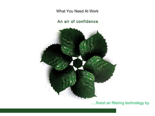 What You Need At Work
An air of confidence

….finest air filtering technology by

 
