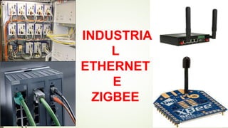 INDUSTRIA
L
ETHERNET
E
ZIGBEE
 