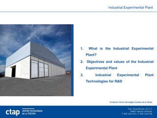 Industrial Experimental Plant




1.    What is the Industrial Experimental
     Plant?
2. Objectives and values of the Industrial
     Experimental Plant
3.        Industrial   Experimental      Plant
     Technologies for R&D
 