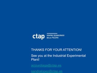 THANKS FOR YOUR ATTENTION!
See you at the Industrial Experimental
Plant!
acizurdiaga@ctap.es
sandralopez@ctap.es
 