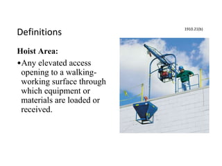 Definitions
Hoist Area:
•Any elevated access
opening to a walking-
working surface through
which equipment or
materials are loaded or
received.
1910.21(b)
 