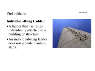 Definitions
Individual-Rung Ladder:
•A ladder that has rungs
individually attached to a
building or structure.
•An individual-rung ladder
does not include manhole
steps.
1910.21(b)
 