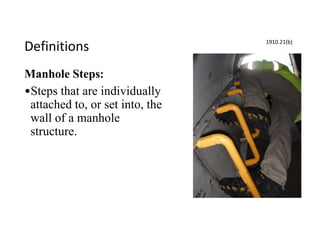 Definitions
Manhole Steps:
•Steps that are individually
attached to, or set into, the
wall of a manhole
structure.
1910.21(b)
 