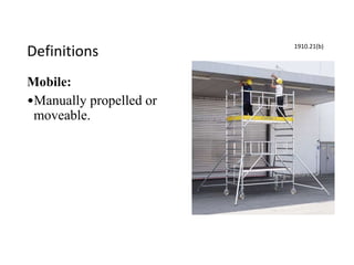 Definitions
Mobile:
•Manually propelled or
moveable.
1910.21(b)
 