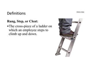 Definitions
Rung, Step, or Cleat:
•The cross-piece of a ladder on
which an employee steps to
climb up and down.
1910.21(b)
 