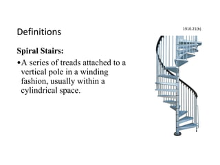 Definitions
Spiral Stairs:
•A series of treads attached to a
vertical pole in a winding
fashion, usually within a
cylindrical space.
1910.21(b)
 