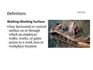Definitions
Walking-Working Surface:
•Any horizontal or vertical
surface on or through
which an employee
walks, works, or gains
access to a work area or
workplace location.
1910.21(b)
 