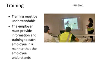 Training
• Training must be
understandable.
• The employer
must provide
information and
training to each
employee in a
manner that the
employee
understands
1910.30(d)
 