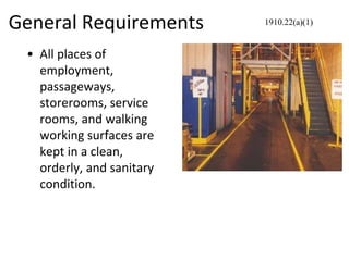 General Requirements
• All places of
employment,
passageways,
storerooms, service
rooms, and walking
working surfaces are
kept in a clean,
orderly, and sanitary
condition.
1910.22(a)(1)
 