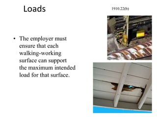 Loads
• The employer must
ensure that each
walking-working
surface can support
the maximum intended
load for that surface.
1910.22(b)
 