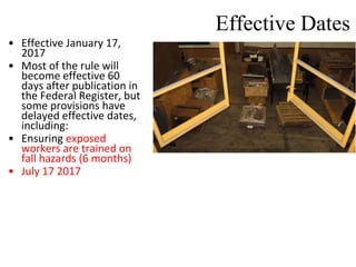 Effective Dates
• Effective January 17,
2017
• Most of the rule will
become effective 60
days after publication in
the Federal Register, but
some provisions have
delayed effective dates,
including:
• Ensuring exposed
workers are trained on
fall hazards (6 months)
• July 17 2017
 