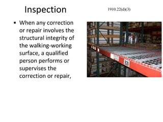 Inspection
• When any correction
or repair involves the
structural integrity of
the walking-working
surface, a qualified
person performs or
supervises the
correction or repair,
1910.22(d)(3)
 