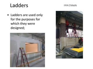 Ladders
• Ladders are used only
for the purposes for
which they were
designed;
1910.23(b)(8)
 