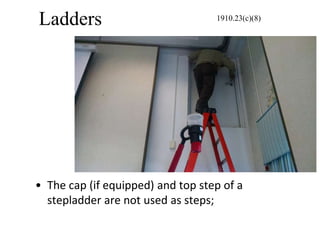 Ladders
• The cap (if equipped) and top step of a
stepladder are not used as steps;
1910.23(c)(8)
 