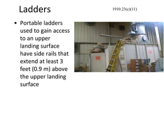 Ladders
• Portable ladders
used to gain access
to an upper
landing surface
have side rails that
extend at least 3
feet (0.9 m) above
the upper landing
surface
1910.23(c)(11)
 
