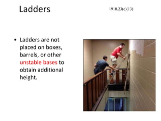 Ladders
• Ladders are not
placed on boxes,
barrels, or other
unstable bases to
obtain additional
height.
1910.23(c)(13)
 