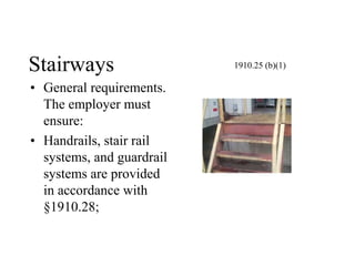 Stairways
• General requirements.
The employer must
ensure:
• Handrails, stair rail
systems, and guardrail
systems are provided
in accordance with
§1910.28;
1910.25 (b)(1)
 
