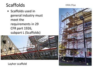 Scaffolds
• Scaffolds used in
general industry must
meet the
requirements in 29
CFR part 1926,
subpart L (Scaffolds)
1910.27(a)
Layher scaffold
 