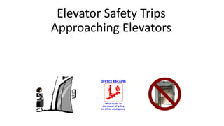 Elevator Safety Trips
Approaching Elevators
 
