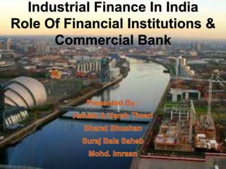 Industrial Finance In India
Role Of Financial Institutions &
      Commercial Bank
 