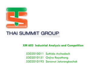 XM 603 Industrial Analysis and Competition

  5302010011 Suthida Archadech
  5302010151 Onjira Rayathong
  5302010193 Sarawut Jaturongkachok
 