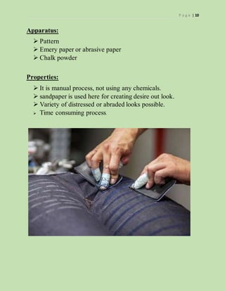 P a g e | 10
Apparatus:
 Pattern
 Emery paper or abrasive paper
 Chalk powder
Properties:
 It is manual process, not using any chemicals.
 sandpaper is used here for creating desire out look.
 Variety of distressed or abraded looks possible.
 Time consuming process.
 